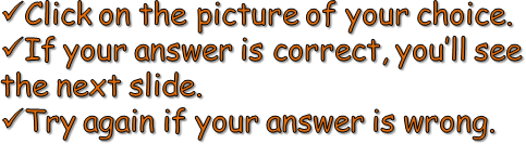 Click on the picture of your choice.If your answer is correct, you’ll see the next slide.Try again if your answer is wrong.