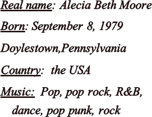Real name: Alecia Beth MooreBorn: September 8, 1979Doylestown,PennsylvaniaCountry:  the USAMusic:  Pop, pop rock, R&B, dance, pop punk, rock