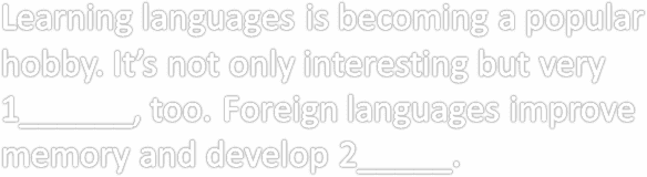 Learning languages is becoming a popular hobby. It’s not only interesting but very 1______, too. Foreign languages improve memory and develop 2_____.