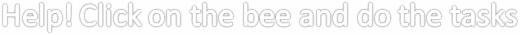 Help! Click on the bee and do the tasks 