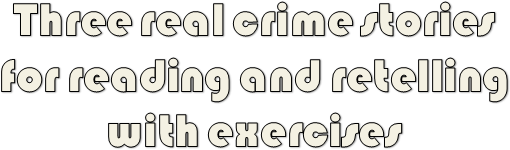

Three real crime stories 
for reading and retelling 
with exercises